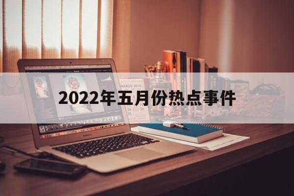 {百家樂}(2022年五月份热点事件跟老百姓有关的)